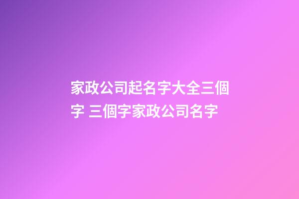 家政公司起名字大全三個字 三個字家政公司名字-第1張-公司起名-玄機派